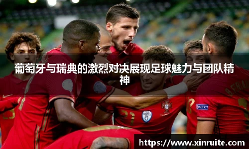 葡萄牙与瑞典的激烈对决展现足球魅力与团队精神