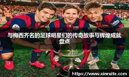 与梅西齐名的足球明星们的传奇故事与辉煌成就盘点